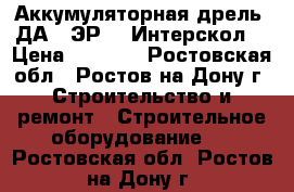 Аккумуляторная дрель  ДА-12ЭР-02 Интерскол  › Цена ­ 3 100 - Ростовская обл., Ростов-на-Дону г. Строительство и ремонт » Строительное оборудование   . Ростовская обл.,Ростов-на-Дону г.